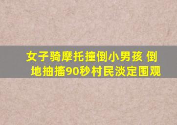 女子骑摩托撞倒小男孩 倒地抽搐90秒村民淡定围观